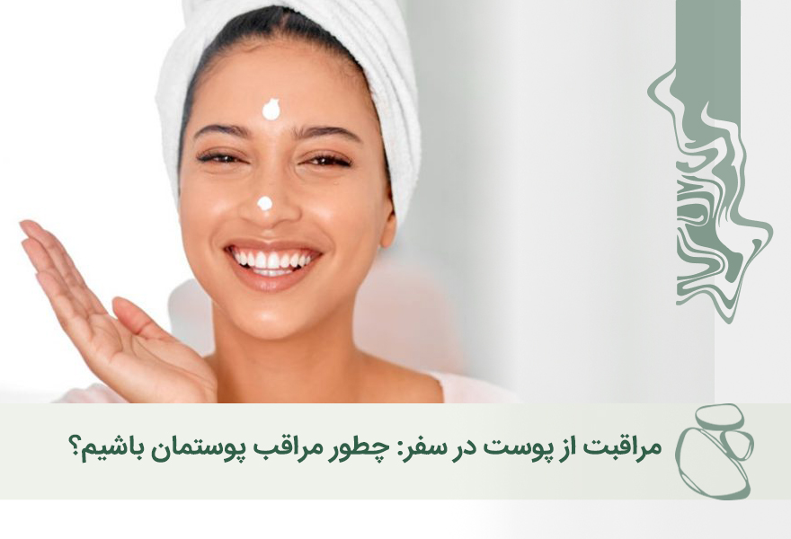 مراقبت از پوست در سفر: چطور مراقب پوستمان باشیم؟